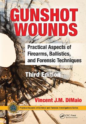 Gunshot Wounds: Practical Aspects of Firearms, Ballistics, and Forensic Techniques, Third Edition - DiMaio, Vincent