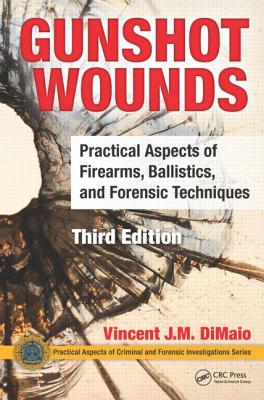 Gunshot Wounds: Practical Aspects of Firearms, Ballistics, and Forensic Techniques, Third Edition - Dimaio, Vincent J M