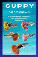 Guppy Care Essentials: A Beginner's Guide To Breeding, Tank Setup, And Health Management