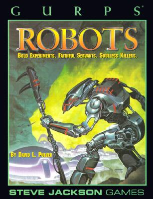 Gurps Robots: Bold Experiments, Faithful Servants, Soulless Killers - Pulver, David L, and Pinsonneault, Susan (Editor)