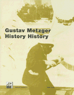 Gustav Metzger: History History - Metzger, Gustav, and Hoffmann, Justin (Text by), and Wilson, Andrew (Text by)