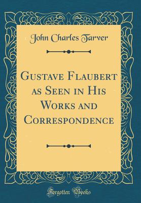 Gustave Flaubert as Seen in His Works and Correspondence (Classic Reprint) - Tarver, John Charles