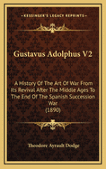 Gustavus Adolphus V2: A History of the Art of War from Its Revival After the Middle Ages to the End of the Spanish Succession War (1890)