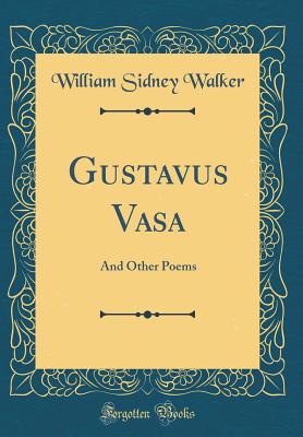 Gustavus Vasa: And Other Poems (Classic Reprint) - Walker, William Sidney