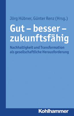Gut - Besser - Zukunftsfahig: Nachhaltigkeit Und Transformation ALS Gesellschaftliche Herausforderung - Hubner, Jorg (Editor), and Renz, Gunter (Editor)