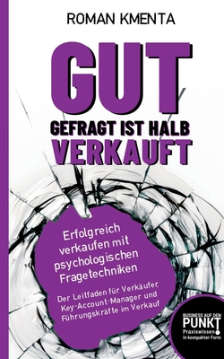 Gut gefragt ist halb verkauft: Erfolgreich verkaufen mit psychologischen Fragetechniken - Kmenta, Roman