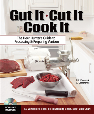 Gut It. Cut It. Cook It.: The Deer Hunter's Guide to Processing & Preparing Venison - Fromm, Eric, and Cambronne, Al