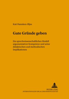 Gute Gruende Geben: Ein Sprechwissenschaftliches Modell Argumentativer Kompetenz Und Seine Didaktischen Und Methodischen Implikationen - Stock, Eberhard (Editor), and Krech, Eva-Maria (Editor), and Hannken-Illjes, Kati