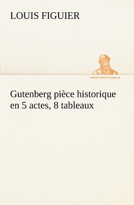 Gutenberg pice historique en 5 actes, 8 tableaux - Figuier, Louis