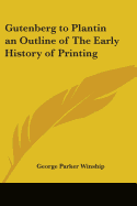 Gutenberg to Plantin an Outline of The Early History of Printing