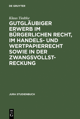 Gutglaubiger Erwerb Im Burgerlichen Recht, Im Handels- Und Wertpapierrecht Sowie in Der Zwangsvollstreckung - Tiedtke, Klaus