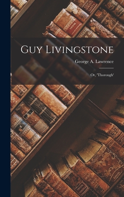 Guy Livingstone: Or, 'Thorough' - Lawrence, George A