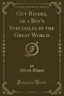 Guy Rivers, or a Boy's Struggles in the Great World (Classic Reprint)