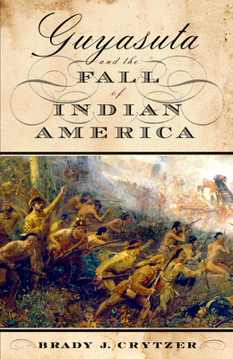 Guyasuta and the Fall of Indian America - Crytzer, Brady J