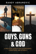 Guys, Guns & God: A Practical Guide to Build Confidence, Competence and Integrity