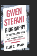 Gwen Stefani Biography: The Rise of a Pop Icon (A Life Beyond the Spotlight Uncovering the Real Gwen Stefani)