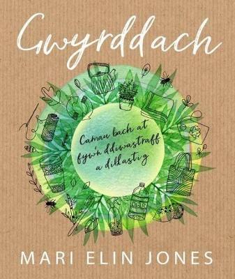 Gwyrddach - Camau Bach at Fyw'n Ddiwastraff a Diblastig: Camau Bach at Fyw'n Ddiwastraff a Diblastig - Jones, Mari Elin