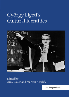 Gyrgy Ligeti's Cultural Identities - Bauer, Amy (Editor), and Kerkfy, Mrton (Editor)