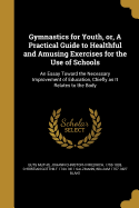 Gymnastics for Youth, or, A Practical Guide to Healthful and Amusing Exercises for the Use of Schools: An Essay Toward the Necessary Improvement of Education, Chiefly as It Relates to the Body