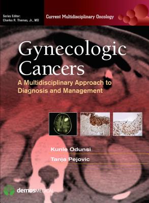 Gynecologic Cancers: A Multidisciplinary Approach to Diagnosis and Management - Odunsi, Kunle, MD (Editor), and Pejovic, Tanja, MD (Editor), and Thomas, Charles R, MD (Editor)