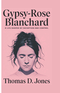 Gypsy-Rose Blanchard: A Life Shaped by Deception and Control