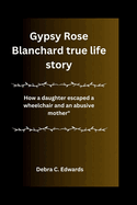 Gypsy Rose Blanchard true life story: How a daughter escaped a wheelchair and an abusive mother"