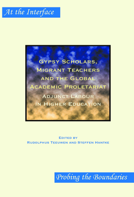 Gypsy Scholars, Migrant Teachers and the Global Academic Proletariat: Adjunct Labour in Higher Education - Teeuwen, Rudolphus, and Hantke, Steffen