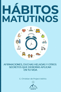 Hbitos Matutinos: Afirmaciones, Duchas Heladas y Otros Secretos Que Deber?as Aplicar en Tu Vida