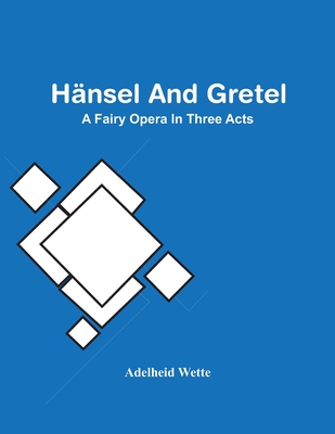 Hnsel And Gretel; A Fairy Opera In Three Acts - Wette, Adelheid