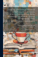 Hsiode [hesiodus], Hymnes Orphiques [orpheus], Thocrite [theocritus], Bion, Moskhos [moschus], Tyrte [tyrtaeus], Odes Anacrontiques [anacreon]: Traduction Nouvelle...