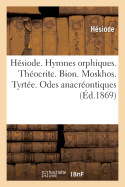 Hsiode. Hymnes Orphiques. Thocrite. Bion. Moskhos. Tyrte. Odes Anacrontiques