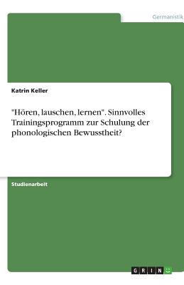 "hren, Lauschen, Lernen." Sinnvolles Trainingsprogramm Zur Schulung Der Phonologischen Bewusstheit? - Keller, Katrin