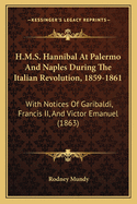 H.M.S. Hannibal At Palermo And Naples During The Italian Revolution, 1859-1861: With Notices Of Garibaldi, Francis II, And Victor Emanuel (1863)