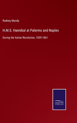 H.M.S. Hannibal at Palermo and Naples: During the Italian Revolution, 1859-1861 - Mundy, Rodney