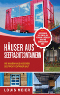 H?user aus Seefrachtcontainern: Wie man ein Haus aus einem Seefrachtcontainer baut - einschlie?lich Tipps zum Bau, den Techniken, Pl?nen, dem Design und ?berraschenden Ideen