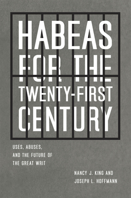 Habeas for the Twenty-First Century: Uses, Abuses, and the Future of the Great Writ - King, Nancy J., and Hoffmann, Joseph L.