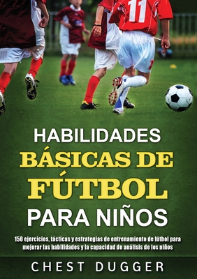 Habilidades Bsicas de Ftbol para Nios: 150 ejercicios, tcticas y estrategias de entrenamiento de ftbol para mejorar las habilidades y la capacidad de anlisis de los nios - Dugger, Chest