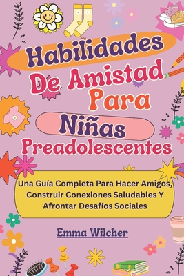 Habilidades De Amistad Para Nias Preadolescentes: Una Gu?a Completa Para Hacer Amigos, Construir Conexiones Saludables Y Afrontar Desaf?os Sociales - Wilcher, Emma