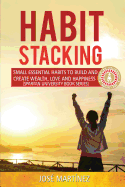 Habit Stacking: Small Essential Habits to Build and Create Wealth, Love and Happiness