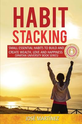 Habit Stacking: Small Essential Habits to Build and Create Wealth, Love and Happiness - Martinez, Jose