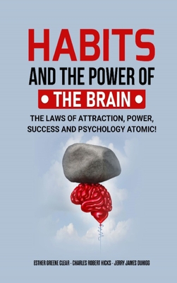 Habits and the Power of the Brain: The Laws of Attraction, Power, Success and Psychology Atomic! - Clear, Esther Greene, and Hicks, Charles Robert, and Duhigg, Jerry James