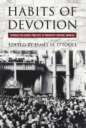 Habits of Devotion: Catholic Religious Practice in Twentieth-Century America