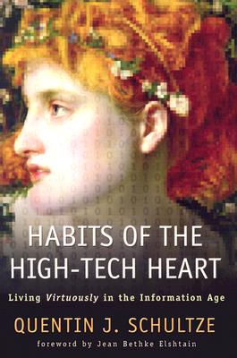 Habits of the High-Tech Heart: Living Virtuously in the Information Age - Schultze, Quentin J, and Elshtain, Jean (Foreword by)