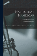 Habits That Handicap: The Menace of Opium, Alcohol, and Tobacco, and the Remedy (Classic Reprint)