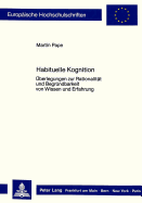 Habituelle Kognition: Ueberlegungen Zur Rationalitaet Und Begruendbarkeit Von Wissen Und Erfahrung