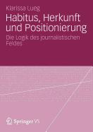 Habitus, Herkunft Und Positionierung: Die Logik Des Journalistischen Feldes