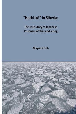Hachi-kM in Siberia: The True Story of Japanese Prisoners of War and a Dog - Itoh, Mayumi