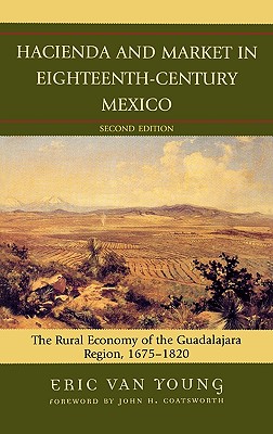 Hacienda and Market in Eighteenth-Century Mexico: The Rural Economy of the Guadalajara Region, 1675-1820 - Van Young, Eric, and Coatsworth, John (Foreword by)