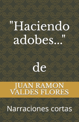 "Haciendo Adobes...": Narraciones cortas - Valdes Flores, Juan Ramon