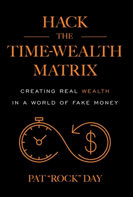 Hack the Time Wealth Matrix: Creating Real Wealth in a World of Fake Money - Day, Pat Rock